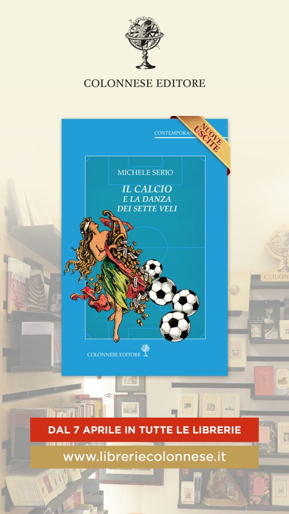 “Il calcio e la danza dei sette veli”: l’ultimo libro del geniale Michele Serio, col commosso ricordo di Valerio Caprara